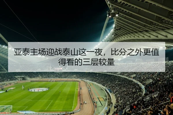 亚泰主场迎战泰山这一夜，比分之外更值得看的三层较量